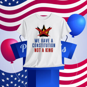 We Have A Constitution Not A King Shirt