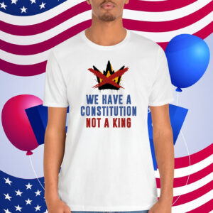 We Have A Constitution Not A King Shirt