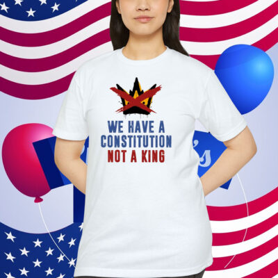 We Have A Constitution Not A King Shirt