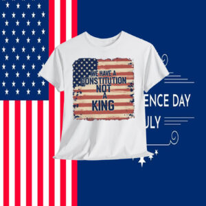 We Have a Constitution Not A King Shirts