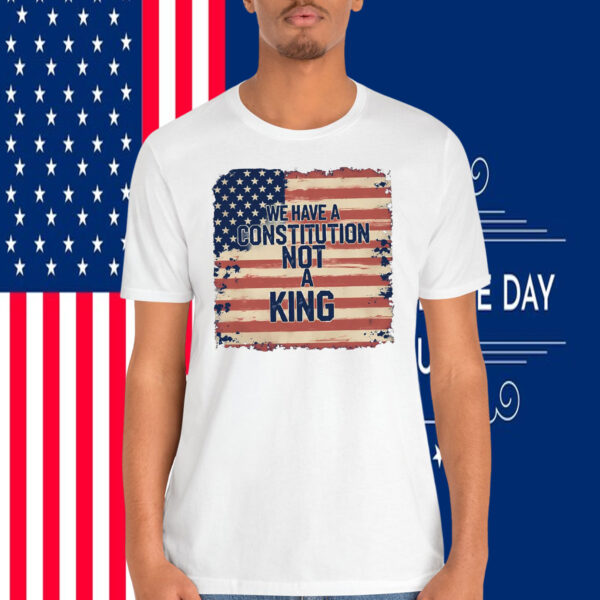 We Have a Constitution Not A King Shirts