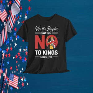 We The People: Saying No To Kings Since 1776 Shirt