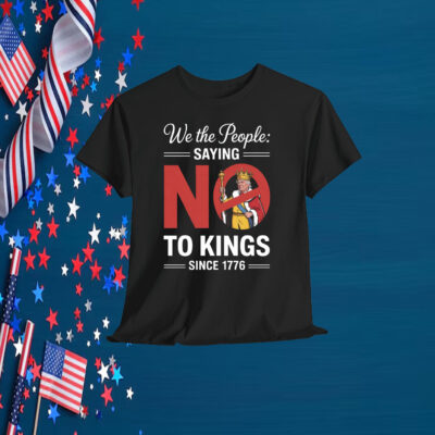 We The People: Saying No To Kings Since 1776 Shirt