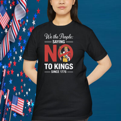 We The People: Saying No To Kings Since 1776 Shirt